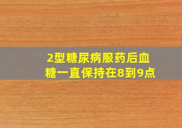 2型糖尿病服药后血糖一直保持在8到9点