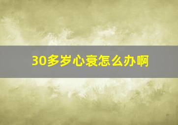 30多岁心衰怎么办啊