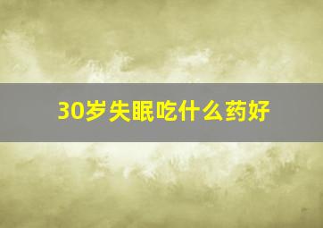 30岁失眠吃什么药好