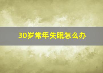 30岁常年失眠怎么办