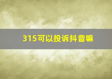 315可以投诉抖音嘛