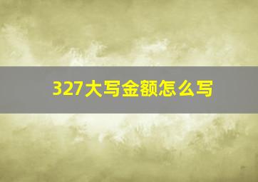 327大写金额怎么写