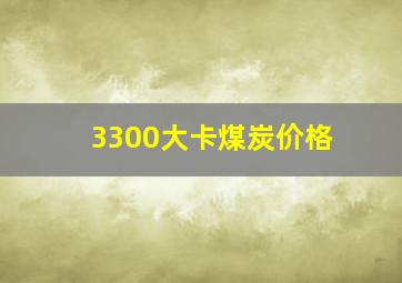 3300大卡煤炭价格