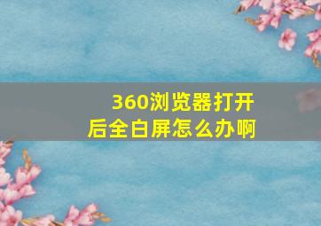 360浏览器打开后全白屏怎么办啊