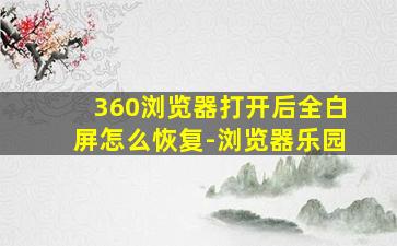 360浏览器打开后全白屏怎么恢复-浏览器乐园