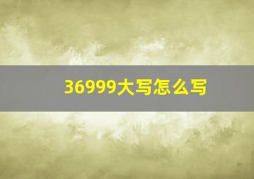 36999大写怎么写