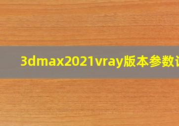 3dmax2021vray版本参数设置