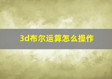 3d布尔运算怎么操作