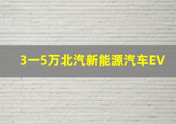 3一5万北汽新能源汽车EV