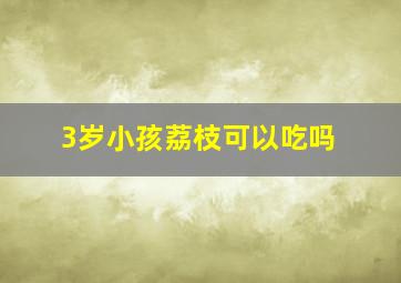 3岁小孩荔枝可以吃吗