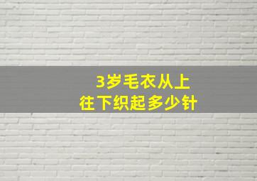 3岁毛衣从上往下织起多少针