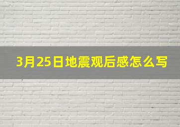 3月25日地震观后感怎么写