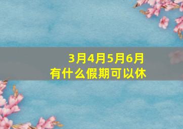 3月4月5月6月有什么假期可以休