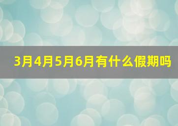 3月4月5月6月有什么假期吗