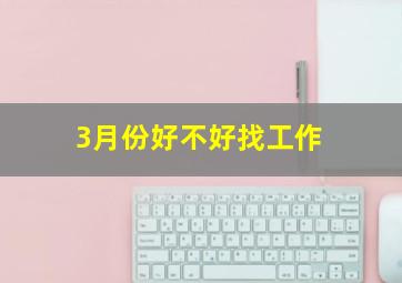 3月份好不好找工作