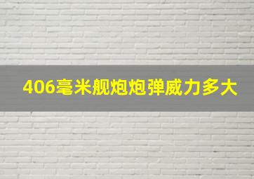 406毫米舰炮炮弹威力多大