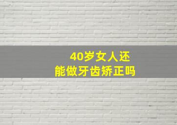 40岁女人还能做牙齿矫正吗