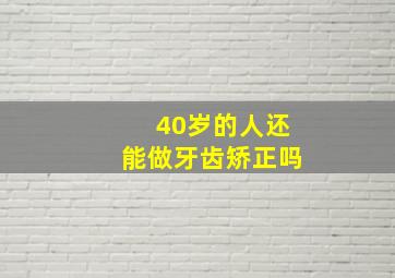 40岁的人还能做牙齿矫正吗