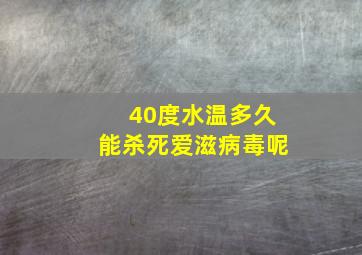 40度水温多久能杀死爱滋病毒呢