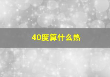 40度算什么热