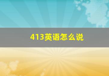 413英语怎么说