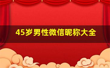 45岁男性微信昵称大全