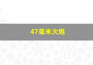 47毫米火炮