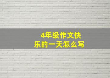 4年级作文快乐的一天怎么写