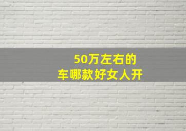 50万左右的车哪款好女人开