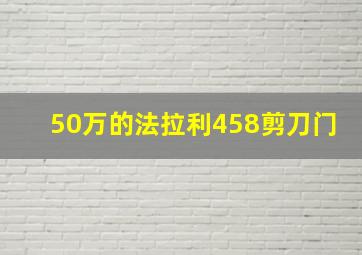 50万的法拉利458剪刀门