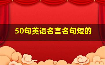 50句英语名言名句短的