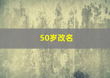 50岁改名