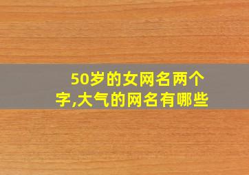 50岁的女网名两个字,大气的网名有哪些