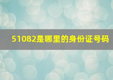 51082是哪里的身份证号码