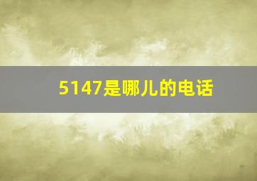 5147是哪儿的电话