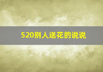 520别人送花的说说