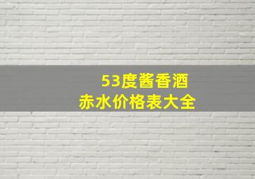 53度酱香酒赤水价格表大全