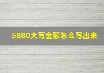 5880大写金额怎么写出来