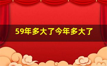 59年多大了今年多大了