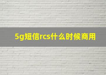 5g短信rcs什么时候商用