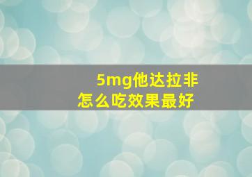 5mg他达拉非怎么吃效果最好