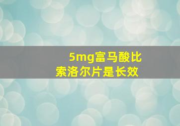 5mg富马酸比索洛尔片是长效