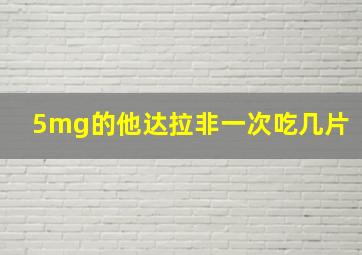 5mg的他达拉非一次吃几片