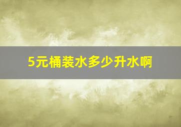 5元桶装水多少升水啊