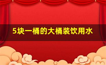 5块一桶的大桶装饮用水