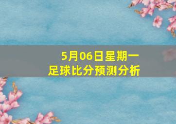 5月06日星期一足球比分预测分析