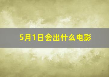 5月1日会出什么电影