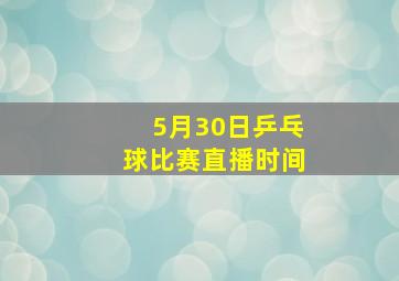 5月30日乒乓球比赛直播时间