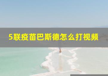 5联疫苗巴斯德怎么打视频