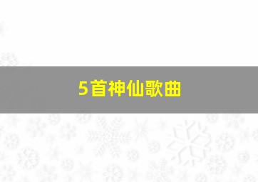 5首神仙歌曲